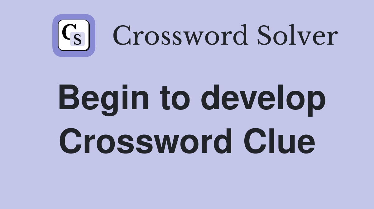 Begin to develop Crossword Clue