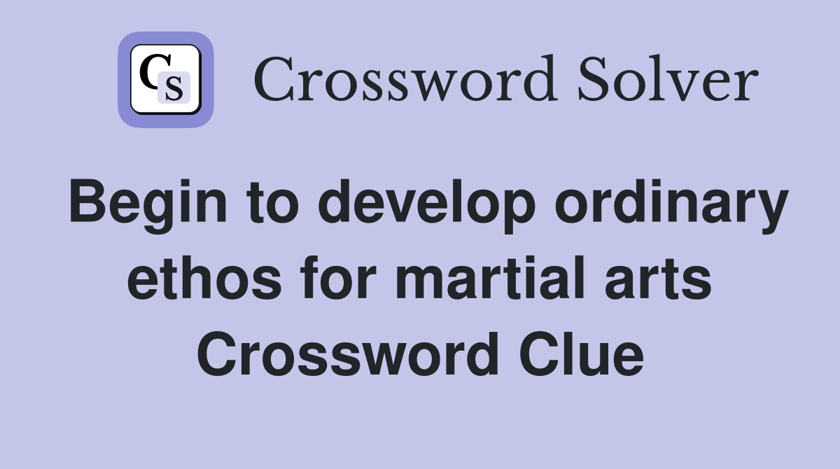 Begin to develop ordinary ethos for martial arts Crossword Clue