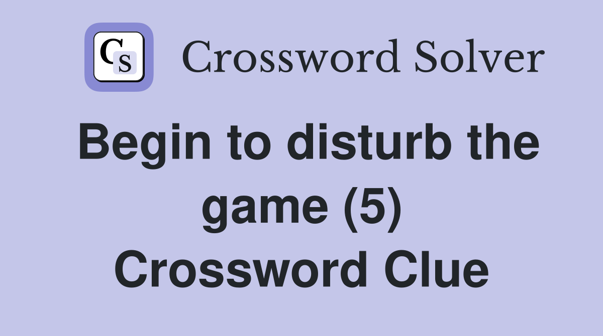 Begin to disturb the game (5) Crossword Clue