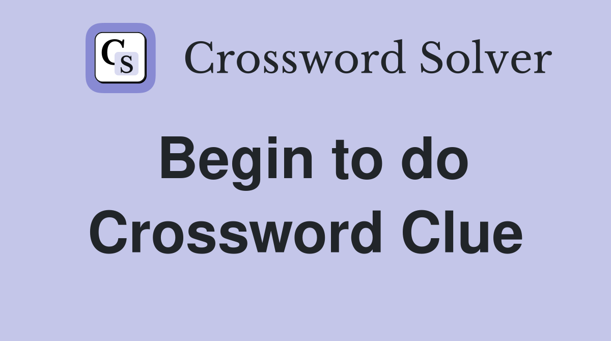 Begin to do Crossword Clue