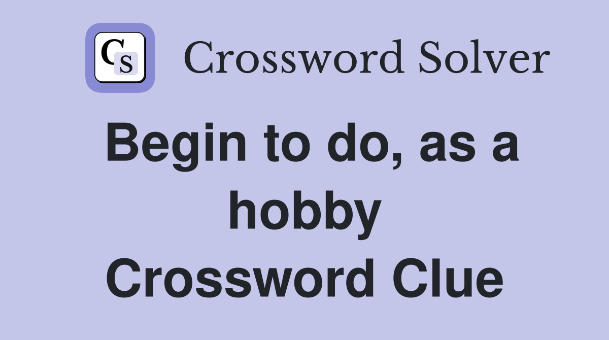 Begin to do, as a hobby Crossword Clue