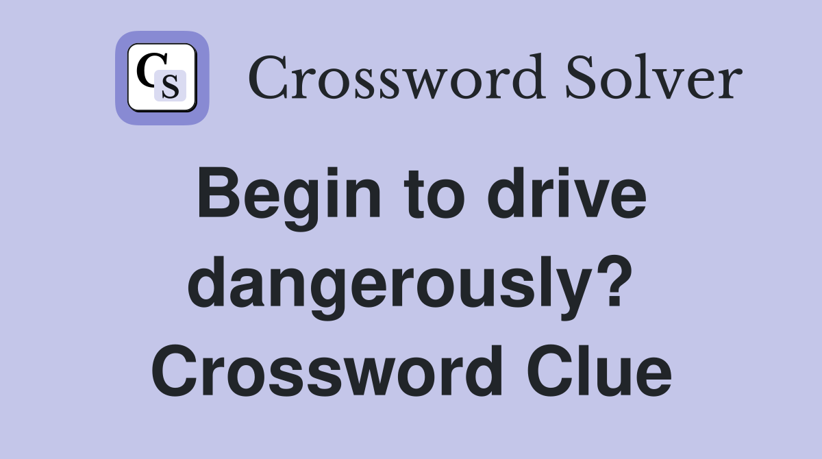 Begin to drive dangerously? Crossword Clue