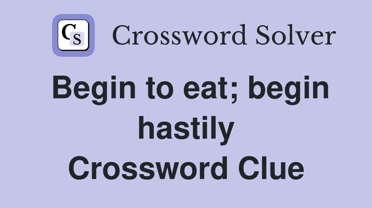 Begin to eat; begin hastily Crossword Clue