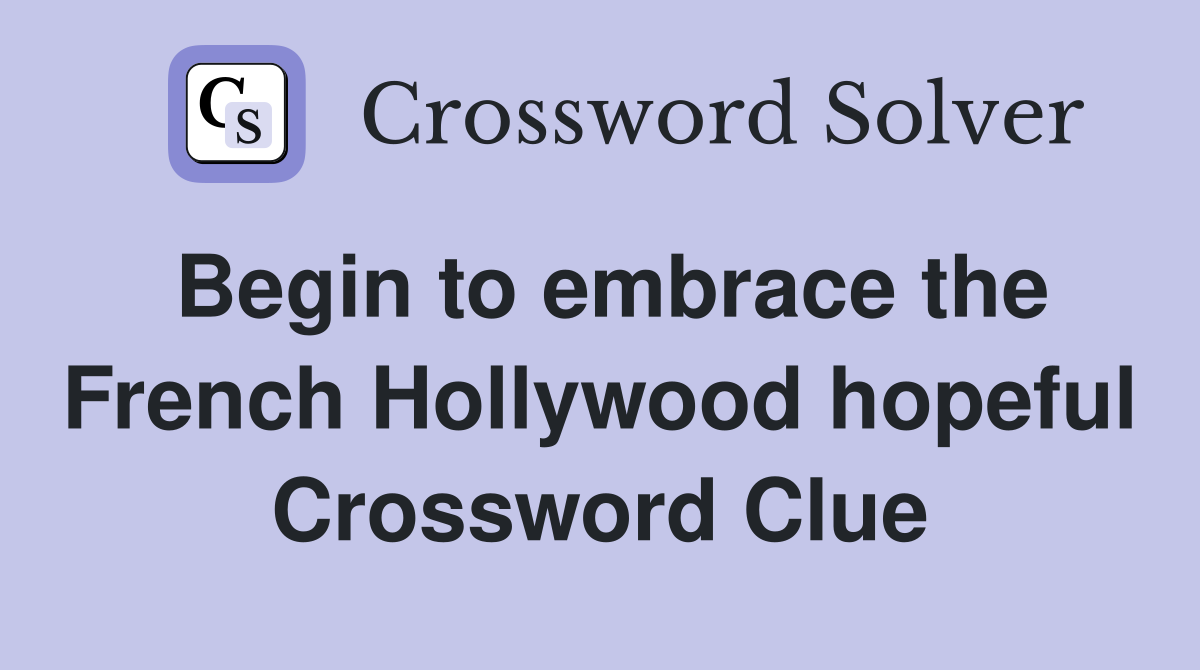 Begin to embrace the French Hollywood hopeful Crossword Clue