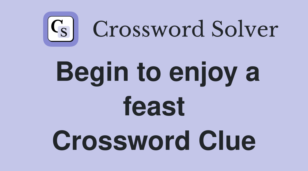 Begin to enjoy a feast Crossword Clue