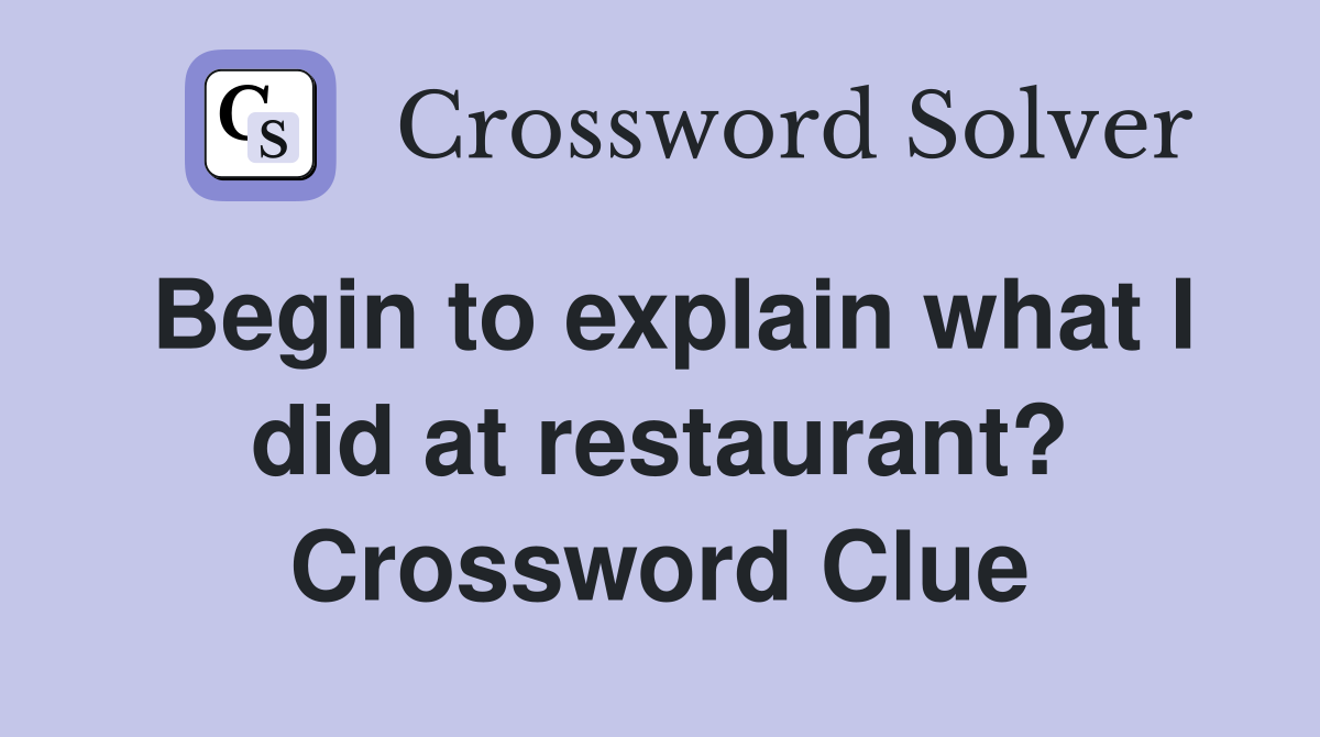 Begin to explain what I did at restaurant? Crossword Clue