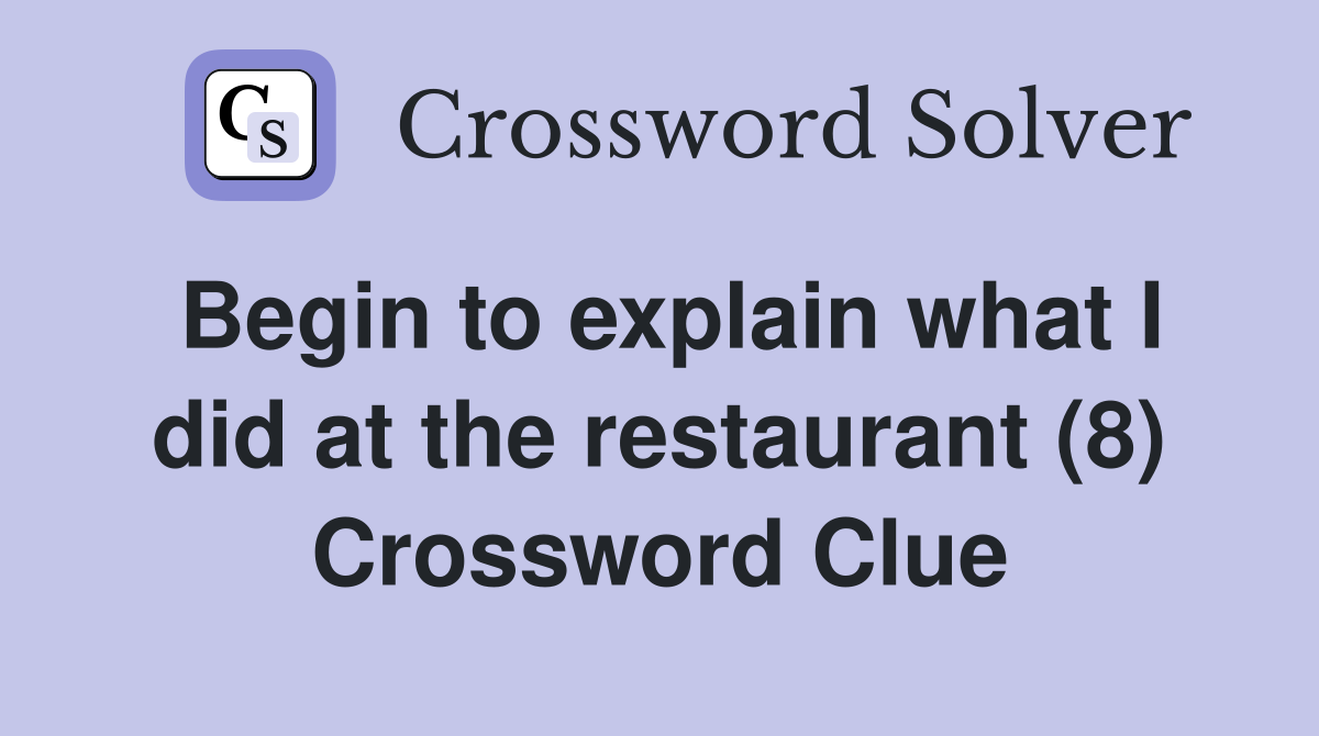 Begin to explain what I did at the restaurant (8) Crossword Clue