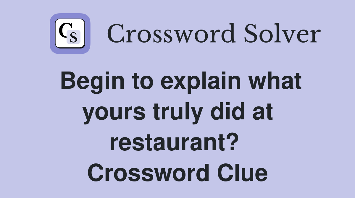 Begin to explain what yours truly did at restaurant?  Crossword Clue