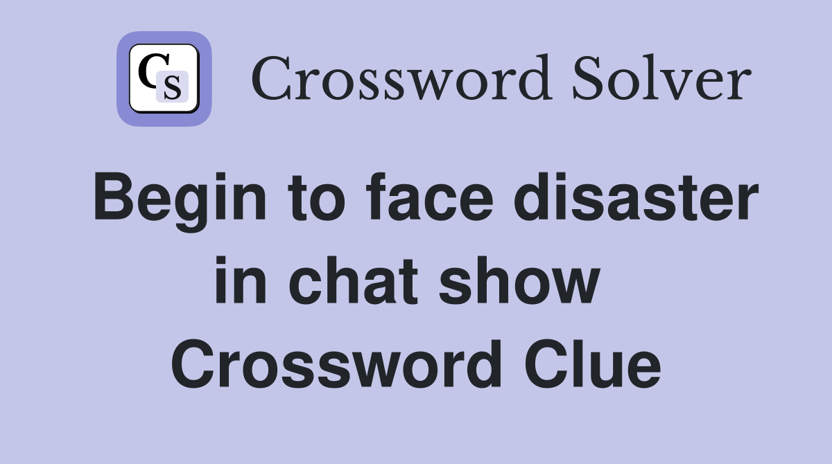 Begin to face disaster in chat show  Crossword Clue