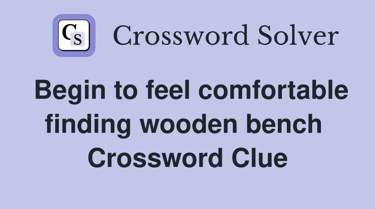 Begin to feel comfortable finding wooden bench  Crossword Clue