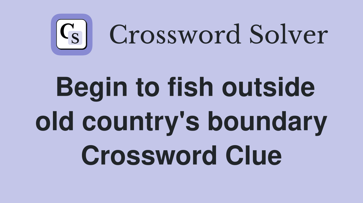 Begin to fish outside old country's boundary Crossword Clue