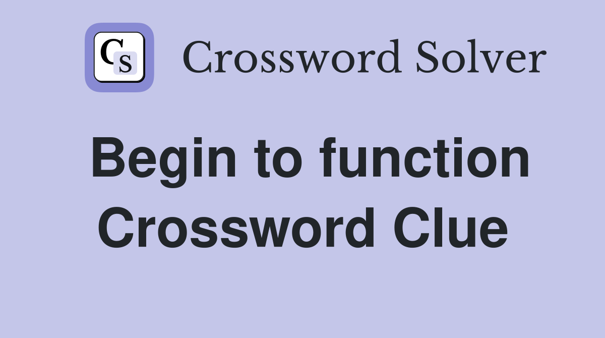 Begin to function Crossword Clue