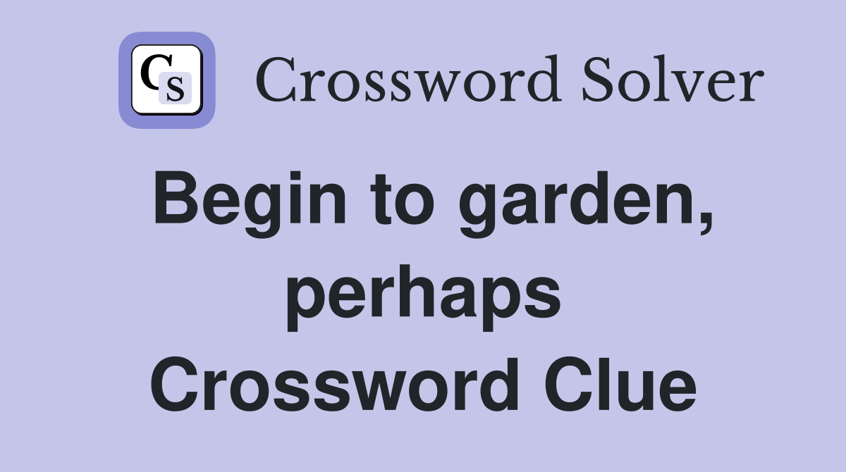 Begin to garden, perhaps Crossword Clue