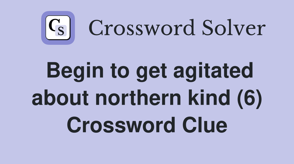 Begin to get agitated about northern kind (6) Crossword Clue