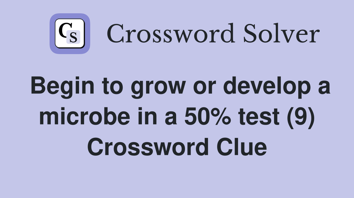Begin to grow or develop a microbe in a 50% test (9) Crossword Clue