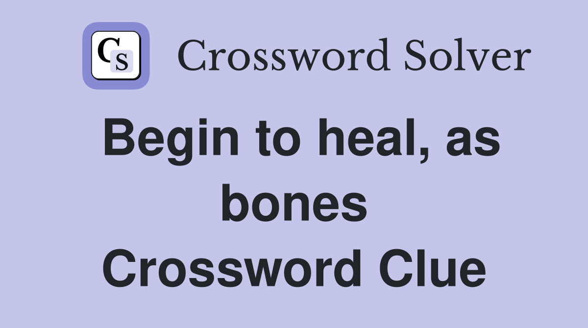 Begin to heal, as bones Crossword Clue