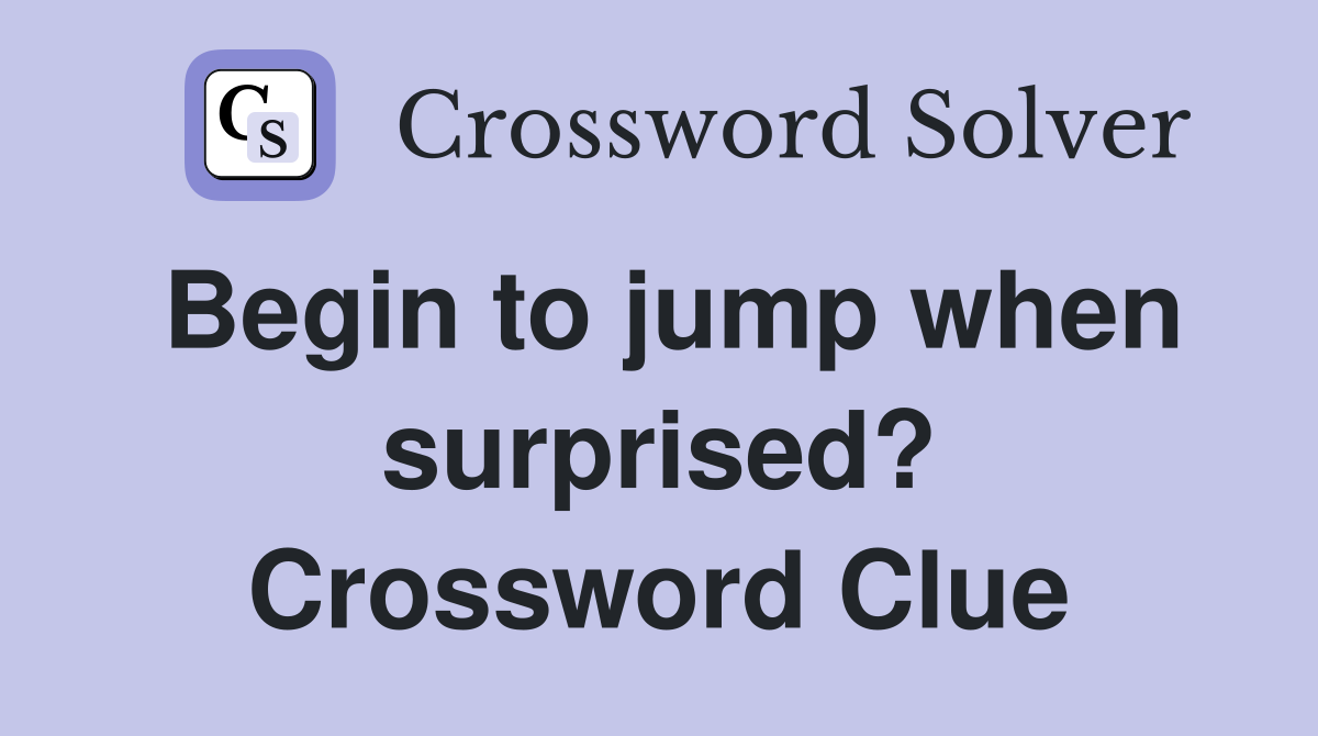 Begin to jump when surprised? Crossword Clue