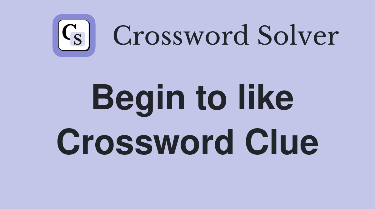 Begin to like Crossword Clue