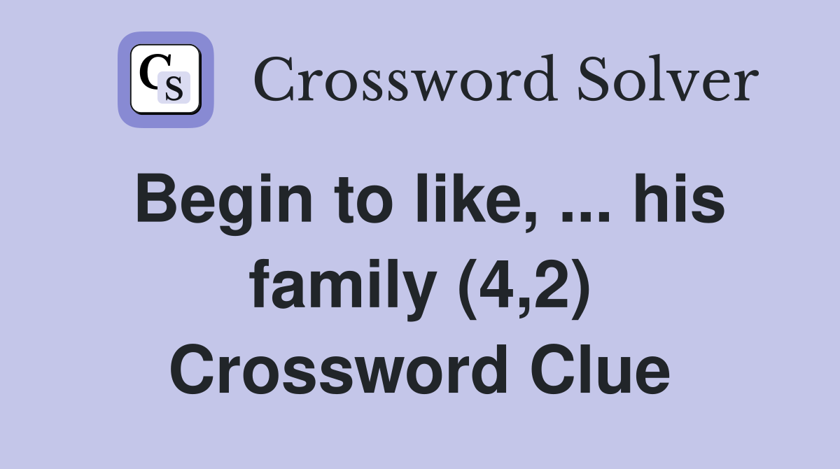 Begin to like, ... his family (4,2) Crossword Clue