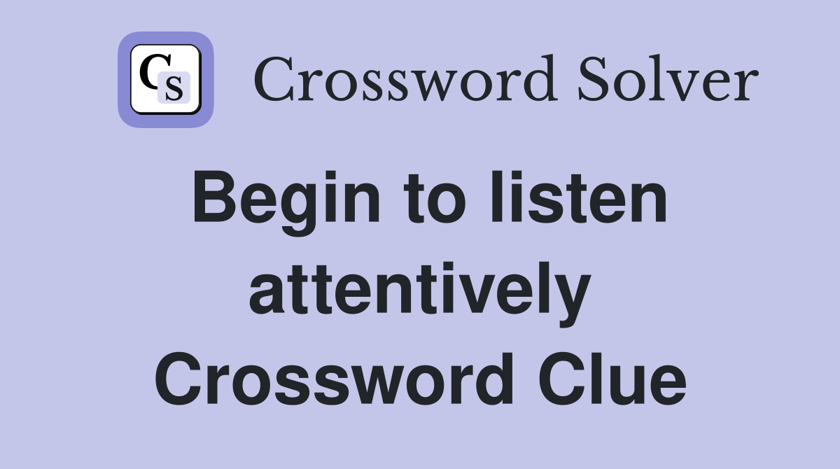 Begin to listen attentively Crossword Clue