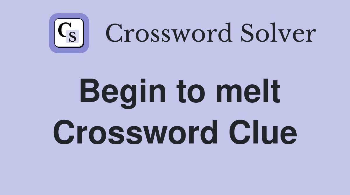 Begin to melt Crossword Clue