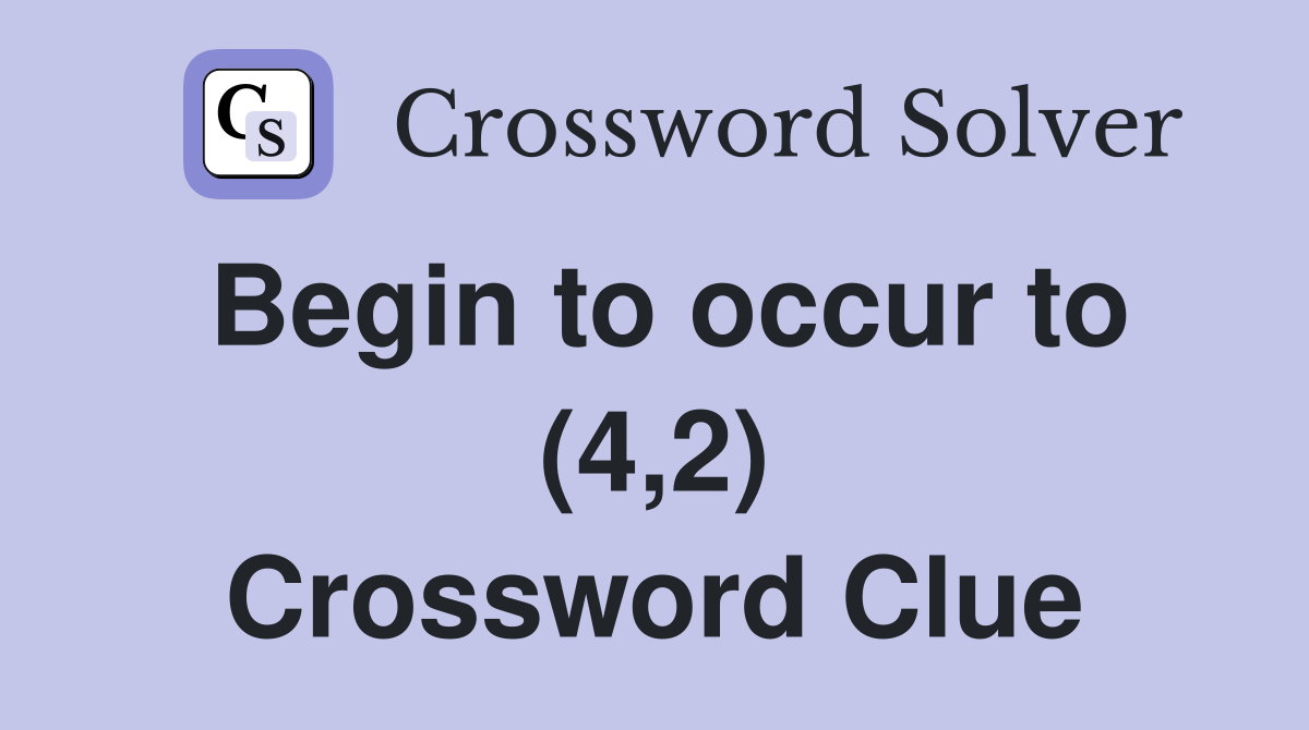 Begin to occur to (4,2) Crossword Clue