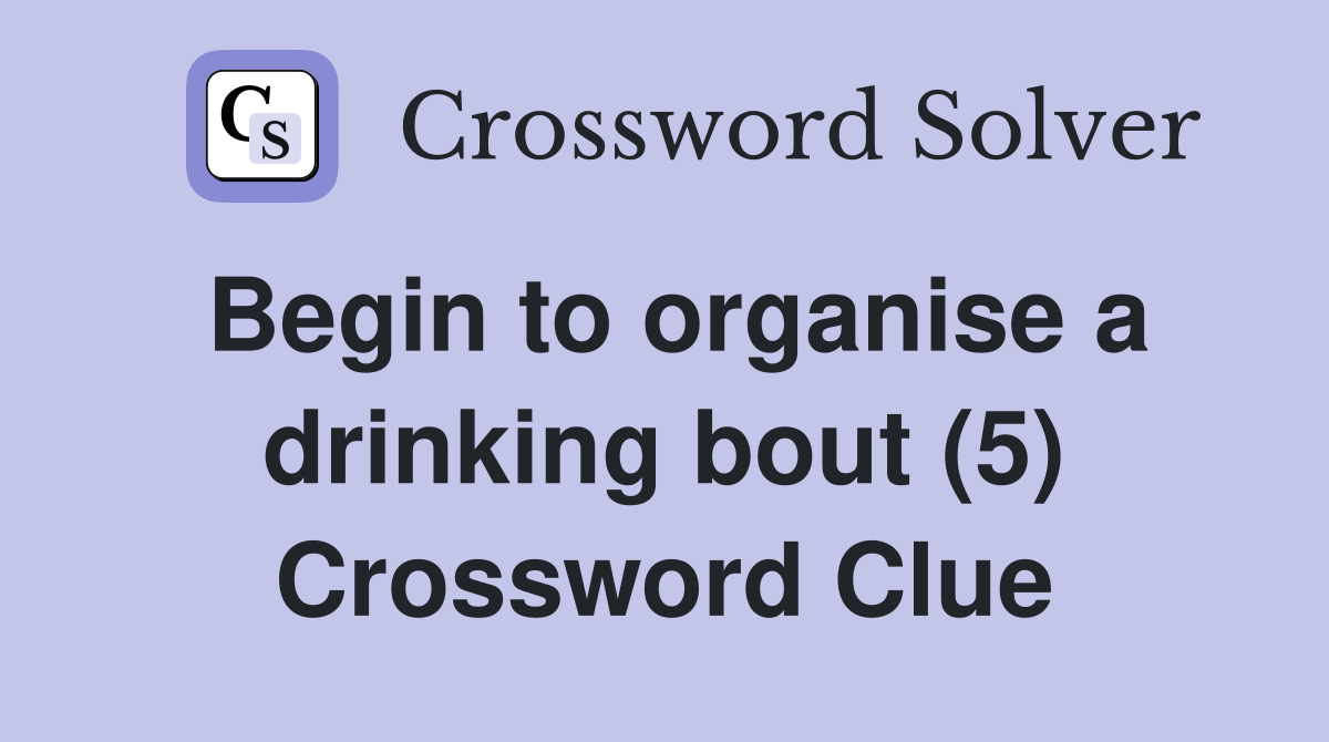 Begin to organise a drinking bout (5) Crossword Clue