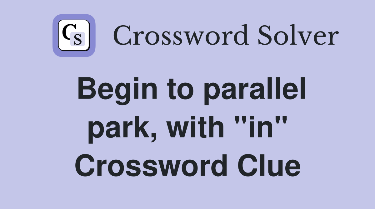Begin to parallel park, with "in" Crossword Clue