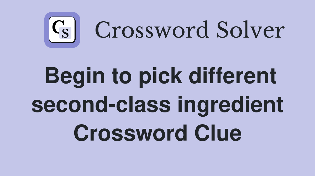 Begin to pick different second-class ingredient Crossword Clue