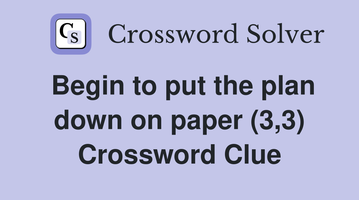 Begin to put the plan down on paper (3,3) Crossword Clue