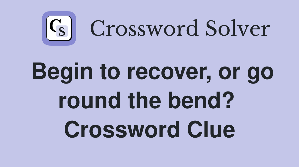 Begin to recover, or go round the bend?  Crossword Clue