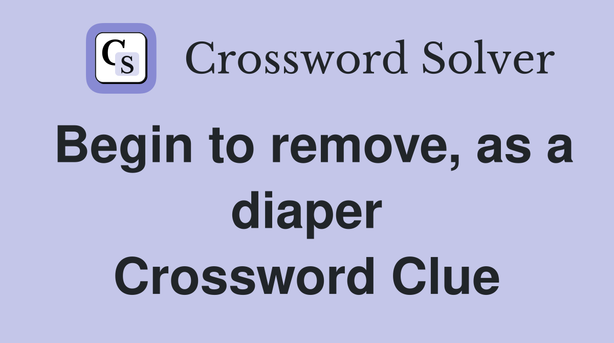 Begin to remove, as a diaper Crossword Clue