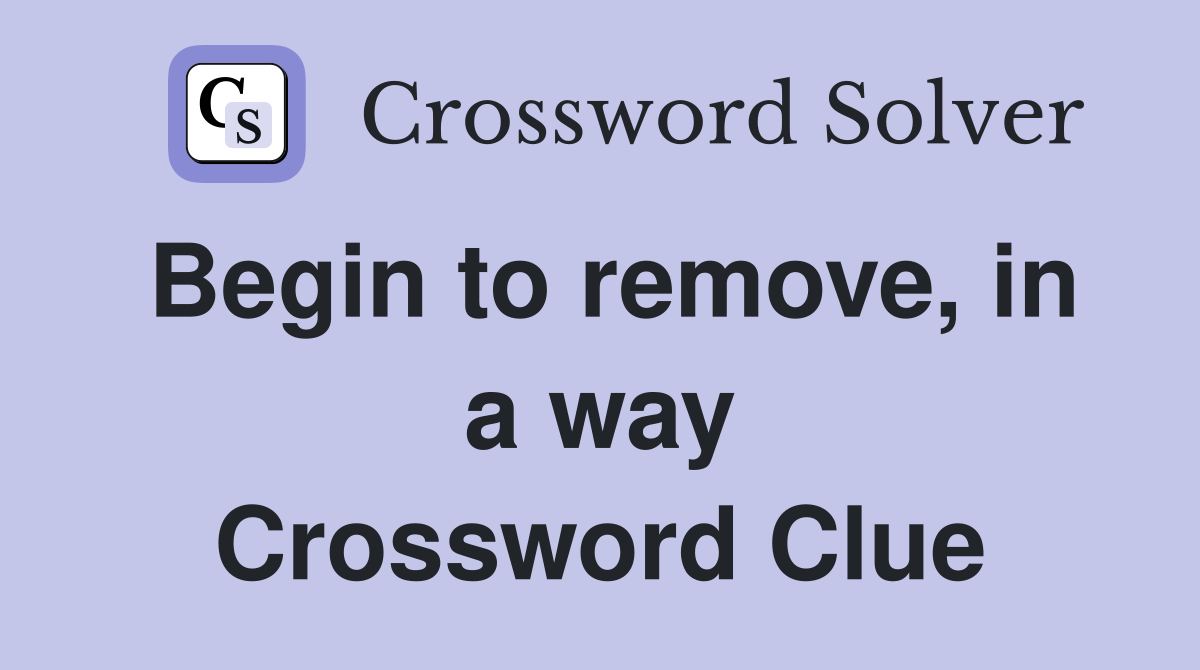 Begin to remove, in a way Crossword Clue