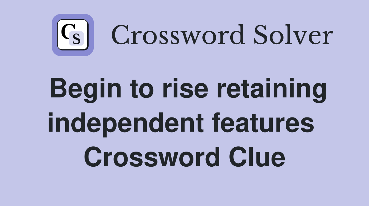 Begin to rise retaining independent features  Crossword Clue