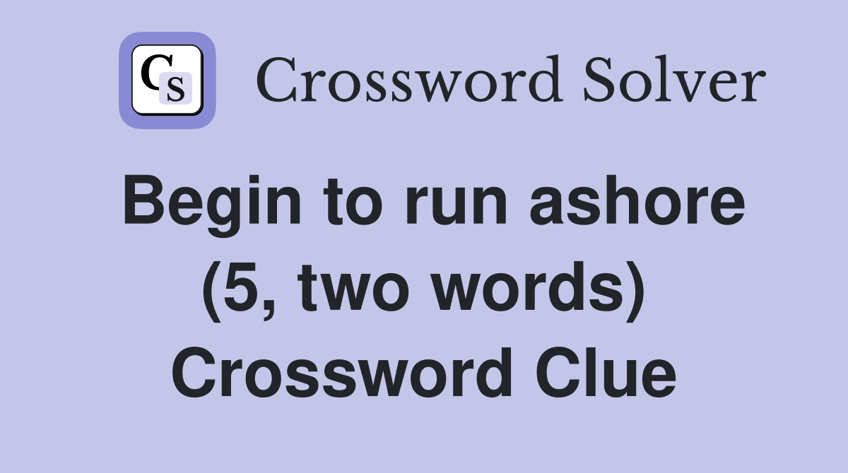 Begin to run ashore (5, two words) Crossword Clue