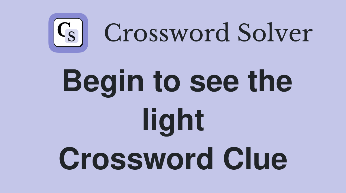 Begin to see the light Crossword Clue