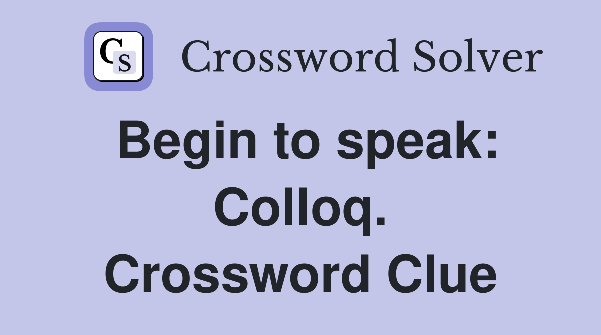 Begin to speak: Colloq. Crossword Clue
