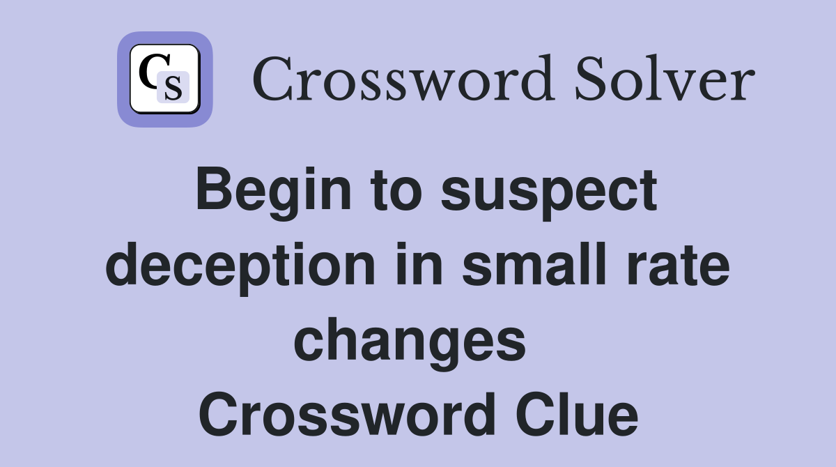 Begin to suspect deception in small rate changes  Crossword Clue
