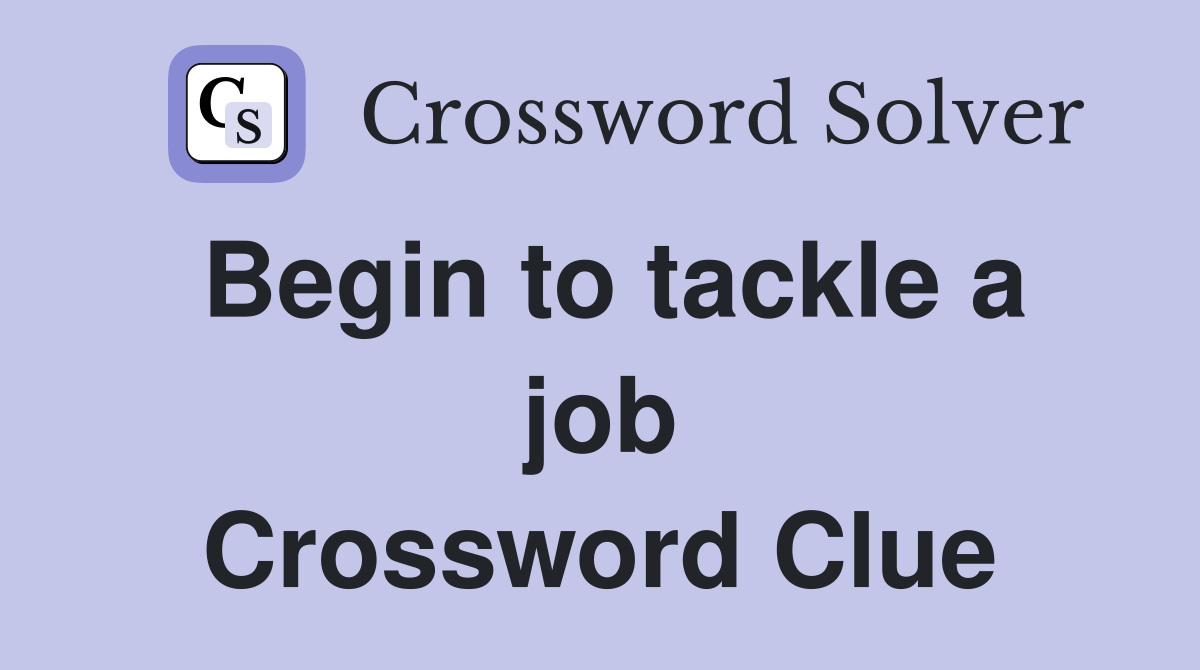 Begin to tackle a job Crossword Clue