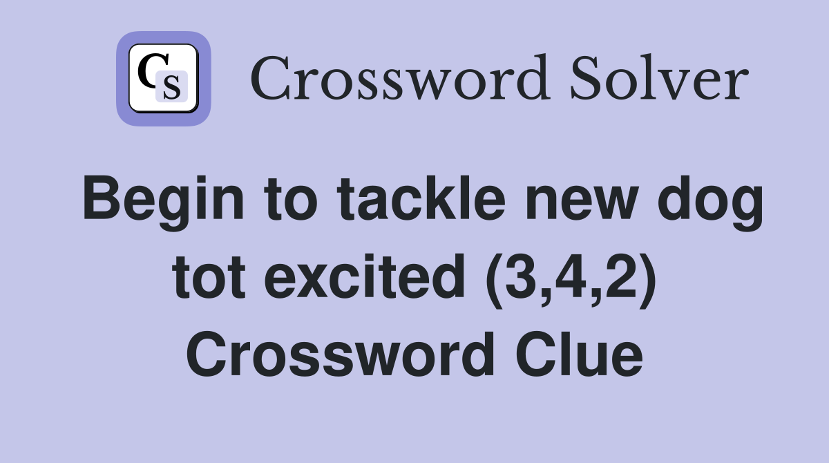Begin to tackle new dog tot excited (3,4,2) Crossword Clue