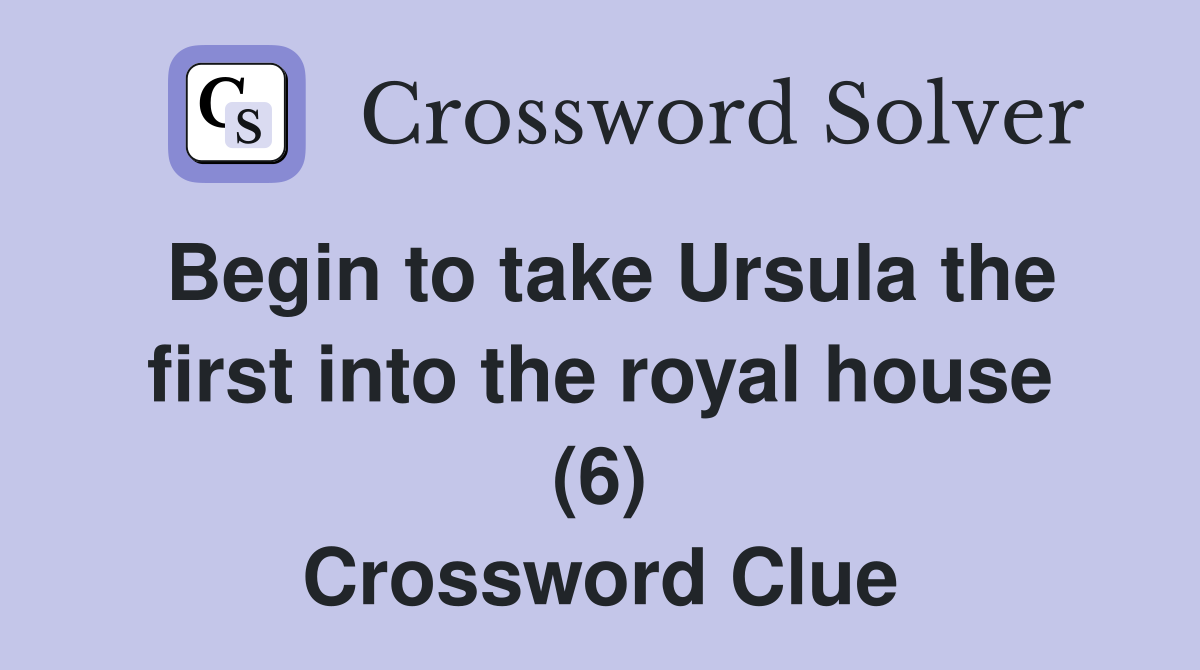 Begin to take Ursula the first into the royal house (6) Crossword Clue