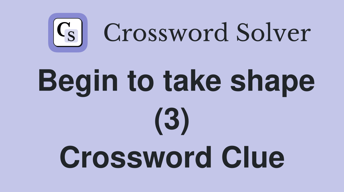 Begin to take shape (3) Crossword Clue