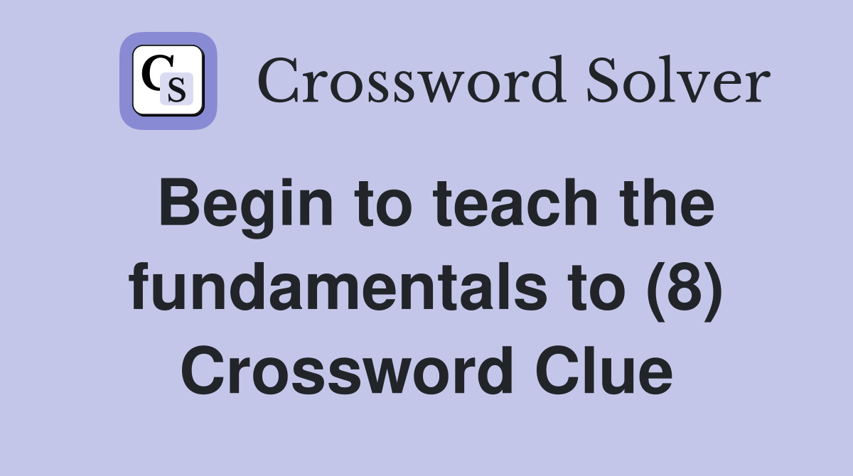 Begin to teach the fundamentals to (8) Crossword Clue