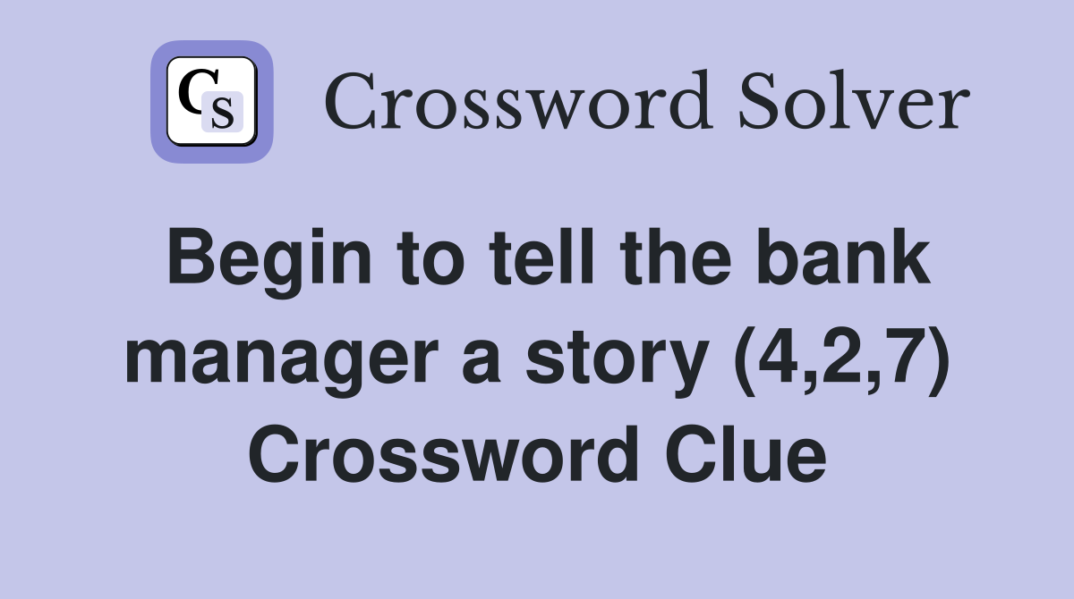 Begin to tell the bank manager a story (4,2,7) Crossword Clue
