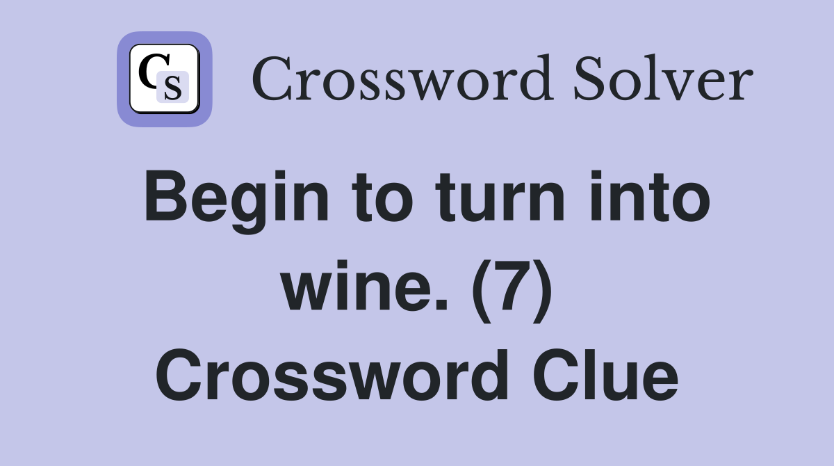 Begin to turn into wine. (7) Crossword Clue