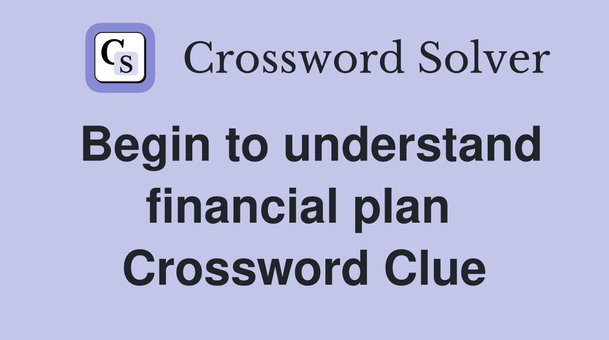 Begin to understand financial plan  Crossword Clue