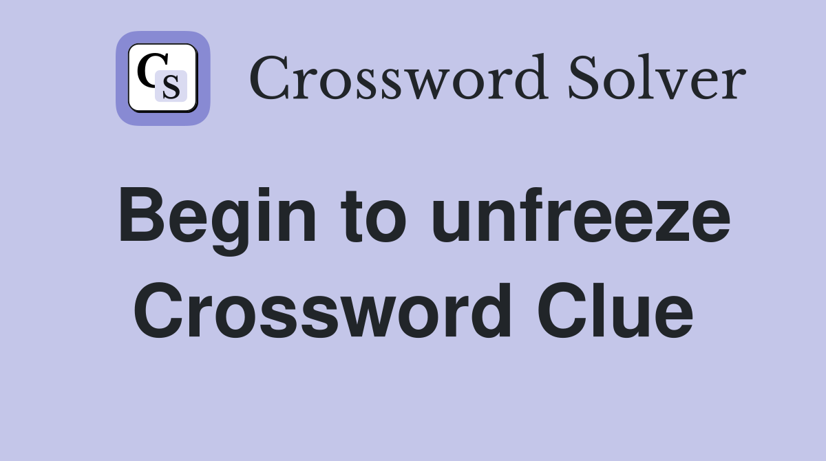 Begin to unfreeze Crossword Clue