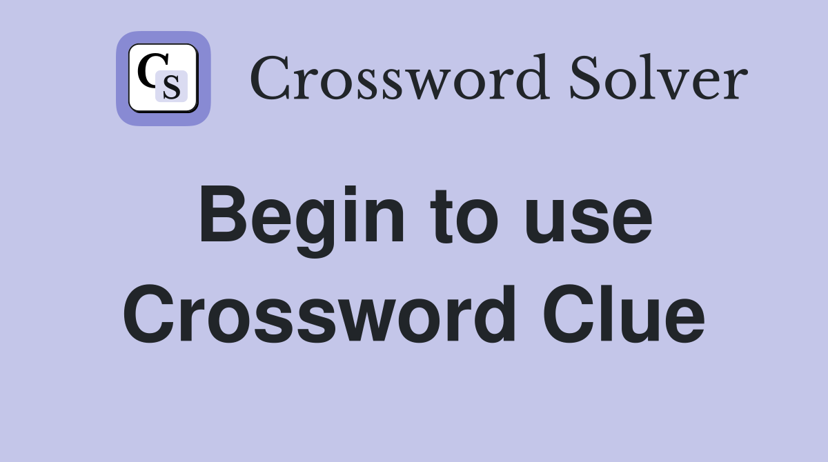 Begin to use Crossword Clue