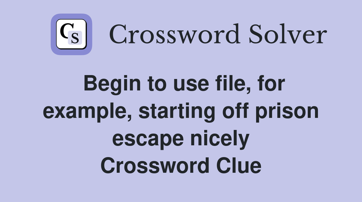 Begin to use file, for example, starting off prison escape nicely Crossword Clue