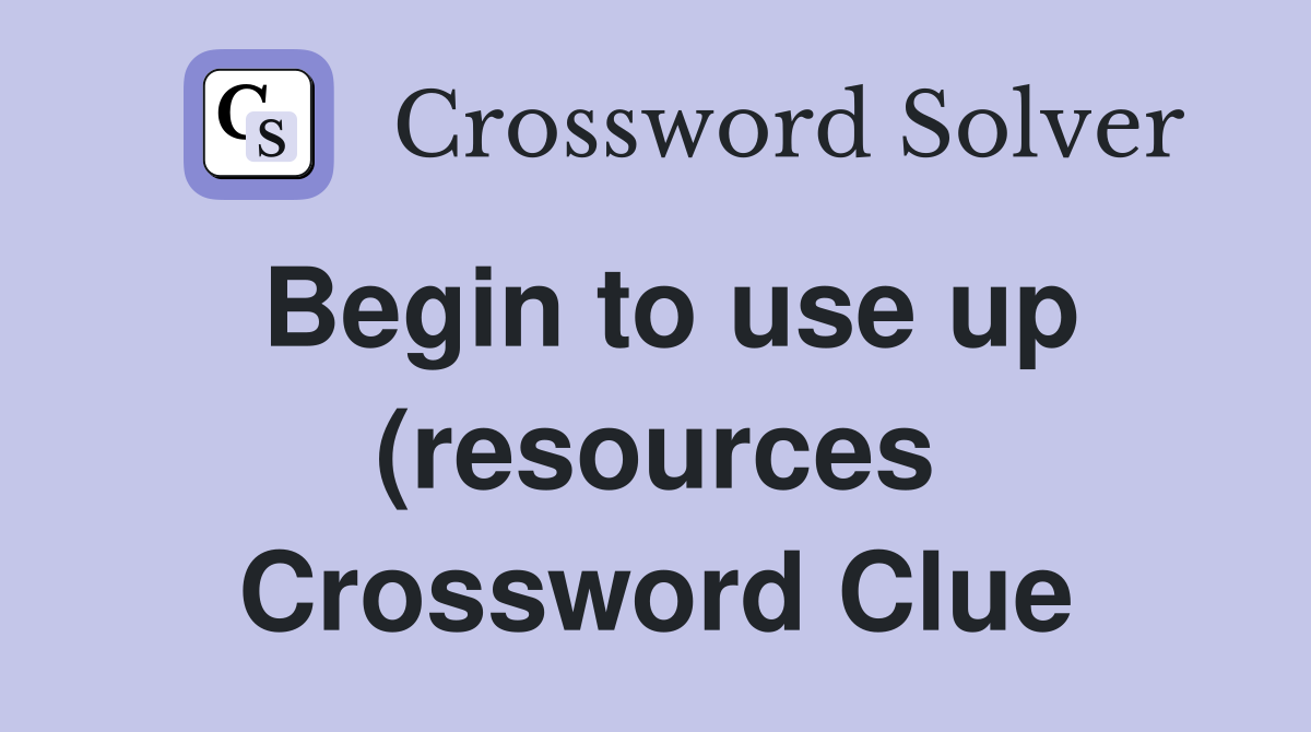 Begin to use up (resources) Crossword Clue Answers Crossword Solver Begin to use up (resources) Crossword Clue Answers Crossword Solver